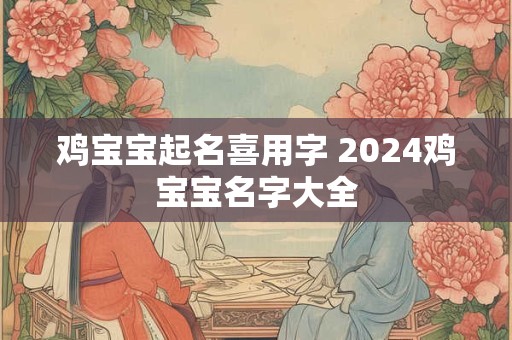 鸡宝宝起名喜用字 2024鸡宝宝名字大全