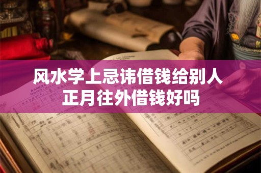 风水学上忌讳借钱给别人 正月往外借钱好吗 风水学上忌讳借钱给别人 正月往外借钱好吗