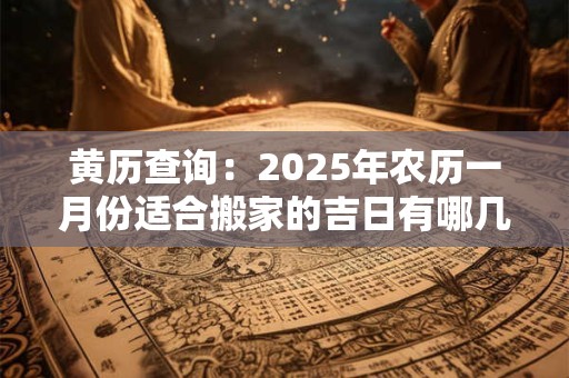 黄历查询：2025年农历一月份适合搬家的吉日有哪几天