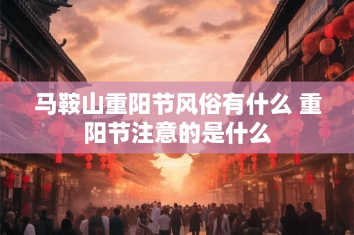 马鞍山重阳节风俗有什么 重阳节注意的是什么