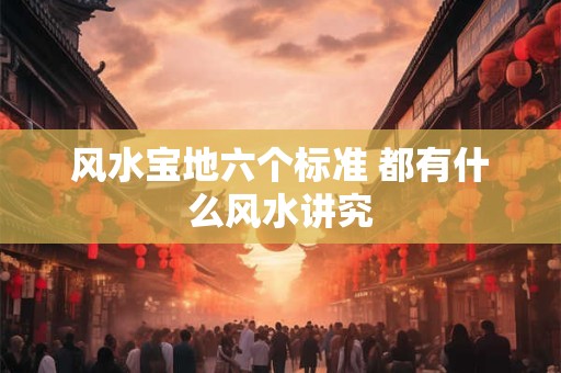 风水宝地六个标准 都有什么风水讲究