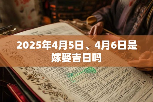 2025年4月5日、4月6日是嫁娶吉日吗