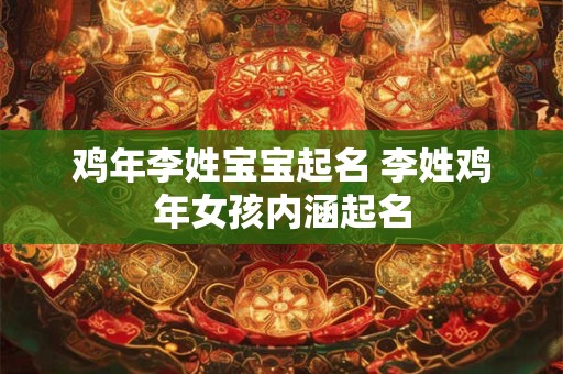 鸡年李姓宝宝起名 李姓鸡年女孩内涵起名
