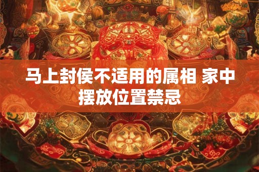 马上封侯不适用的属相 家中摆放位置禁忌