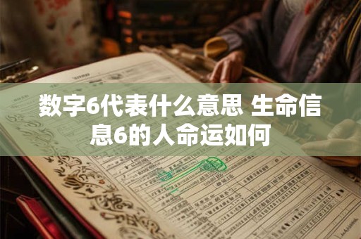 数字6代表什么意思 生命信息6的人命运如何 数字6代表什么意思 生命信息6的人命运如何