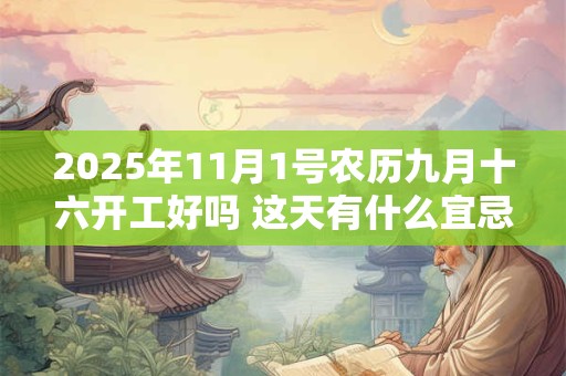 2025年11月1号农历九月十六开工好吗 这天有什么宜忌