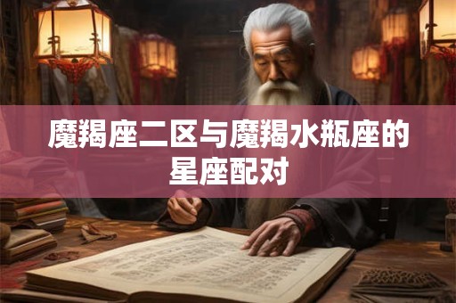 魔羯座二区与魔羯水瓶座的星座配对