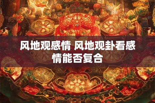 风地观感情 风地观卦看感情能否复合