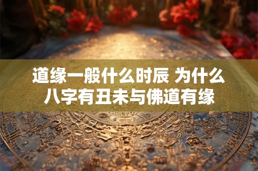 道缘一般什么时辰 为什么八字有丑未与佛道有缘