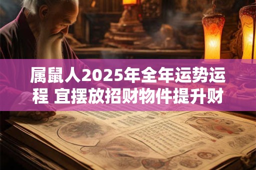 属鼠人2025年全年运势运程 宜摆放招财物件提升财运