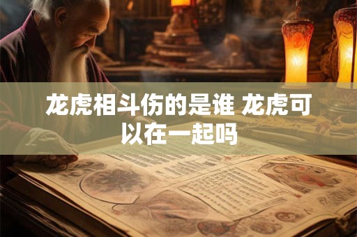 龙虎相斗伤的是谁 龙虎可以在一起吗
