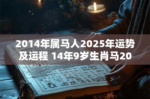 2014年属马人2025年运势及运程 14年9岁生肖马2025年每月运势