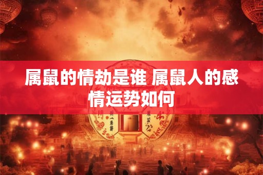属鼠的情劫是谁 属鼠人的感情运势如何