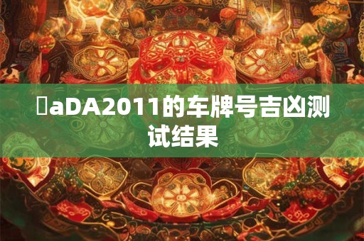魯aDA2011的车牌号吉凶测试结果