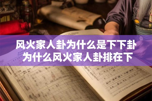 风火家人卦为什么是下下卦 为什么风火家人卦排在下下卦