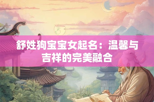舒姓狗宝宝女起名：温馨与吉祥的完美融合