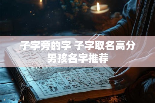 子字旁的字 子字取名高分男孩名字推荐 子字旁的字 子字取名高分男孩名字推荐