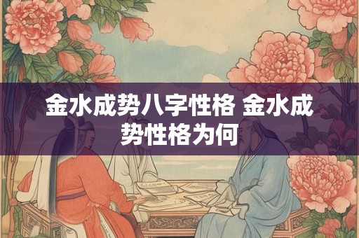 金水成势八字性格 金水成势性格为何