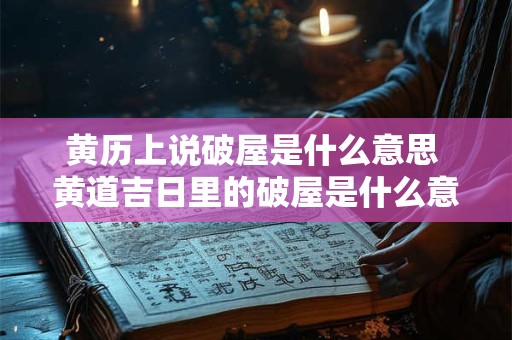 黄历上说破屋是什么意思 黄道吉日里的破屋是什么意思