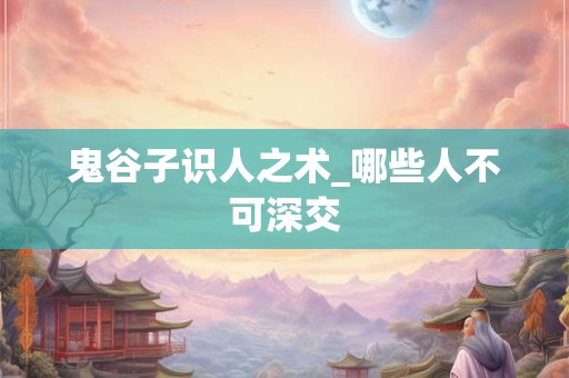 鬼谷子识人之术_哪些人不可深交