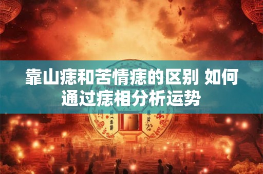 靠山痣和苦情痣的区别 如何通过痣相分析运势
