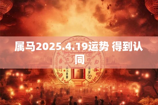 属马2025.4.19运势 得到认同