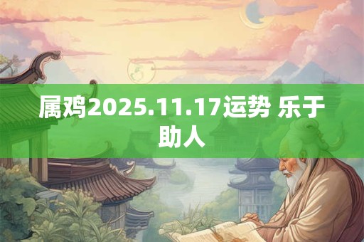 属鸡2025.11.17运势 乐于助人