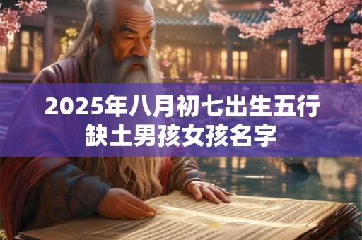 2025年八月初七出生五行缺土男孩女孩名字