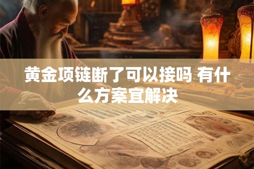 黄金项链断了可以接吗 有什么方案宜解决