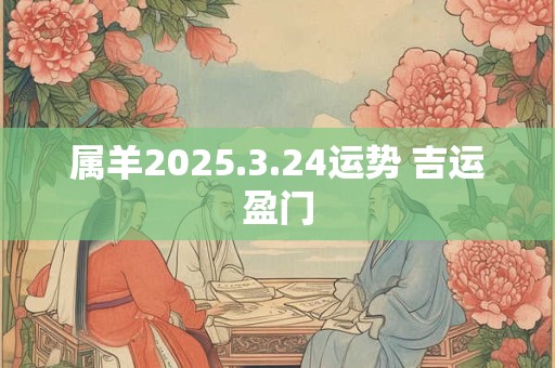 属羊2025.3.24运势 吉运盈门