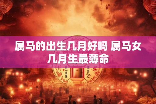 属马的出生几月好吗 属马女几月生最薄命