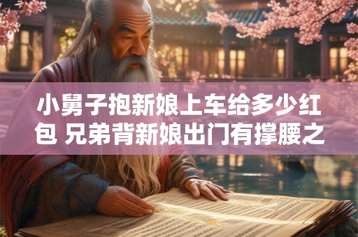 小舅子抱新娘上车给多少红包 兄弟背新娘出门有撑腰之意