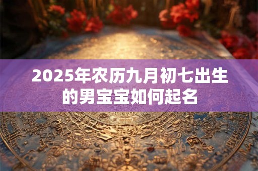 2025年农历九月初七出生的男宝宝如何起名