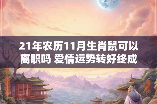 21年农历11月生肖鼠可以离职吗 爱情运势转好终成眷属