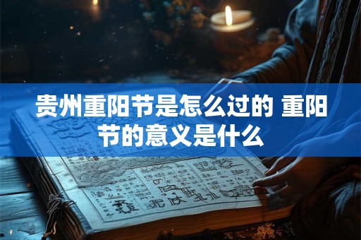贵州重阳节是怎么过的 重阳节的意义是什么