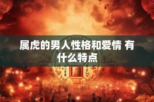 属虎的男人性格和爱情 有什么特点