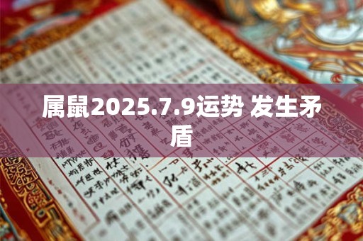 属鼠2025.7.9运势 发生矛盾