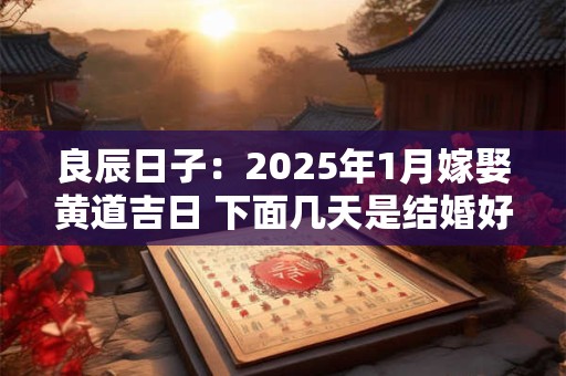 良辰日子：2025年1月嫁娶黄道吉日 下面几天是结婚好日子
