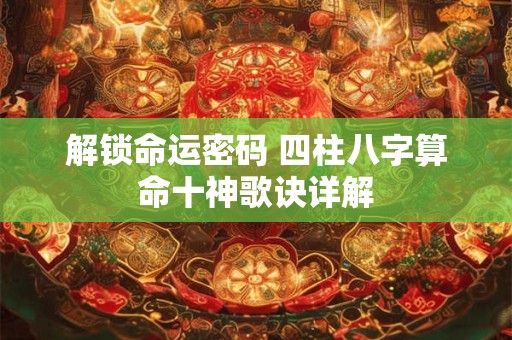 解锁命运密码 四柱八字算命十神歌诀详解