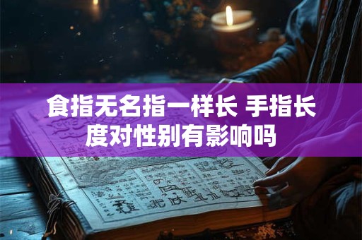 食指无名指一样长 手指长度对性别有影响吗