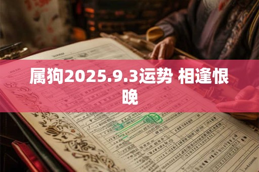 属狗2025.9.3运势 相逢恨晚