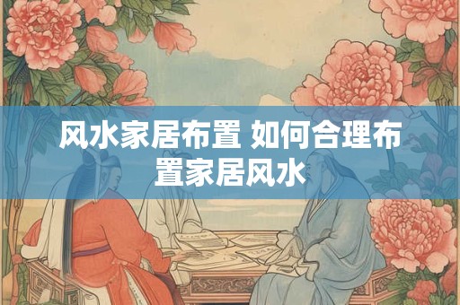 风水家居布置 如何合理布置家居风水