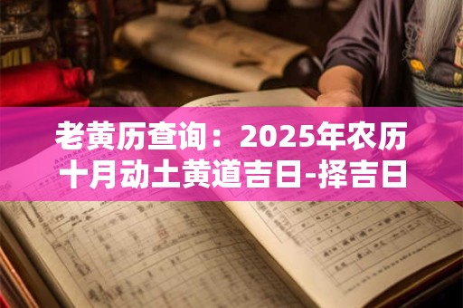 老黄历查询：2025年农历十月动土黄道吉日-择吉日网