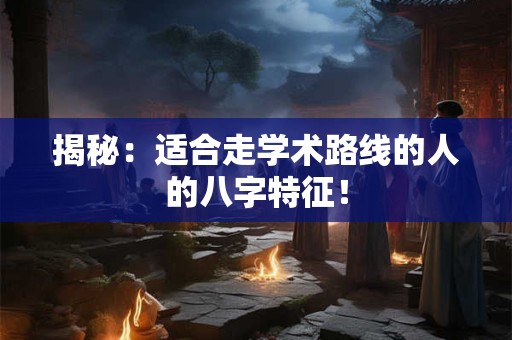 揭秘:适合走学术路线的人的八字特征! 揭秘:适合走学术路线的人的八字特征!