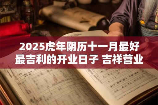 2025虎年阴历十一月最好最吉利的开业日子 吉祥营业时机