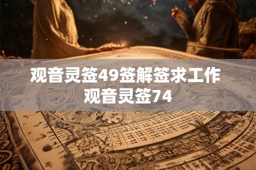 观音灵签49签解签求工作 观音灵签74