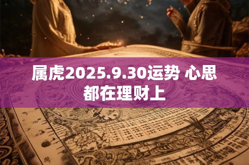 属虎2025.9.30运势 心思都在理财上