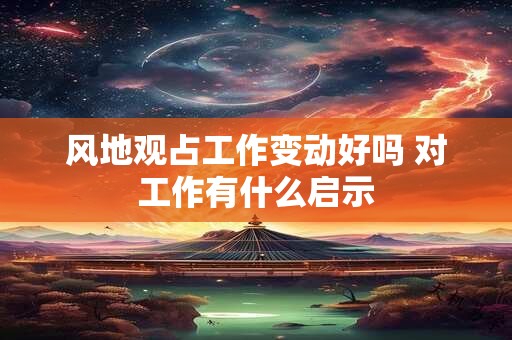风地观占工作变动好吗 对工作有什么启示