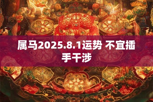 属马2025.8.1运势 不宜插手干涉