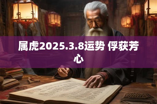 属虎2025.3.8运势 俘获芳心